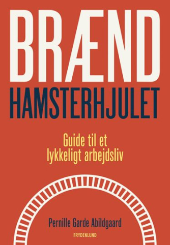 Pernille Garde Abildgaard (f. 1974): Brænd hamsterhjulet : guide til et lykkeligt arbejdsliv