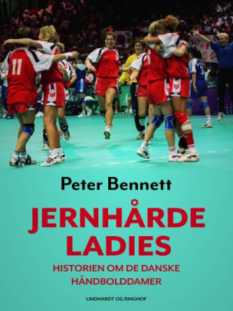 Peter Bennett: Jernhårde ladies : historien om de danske håndbolddamer