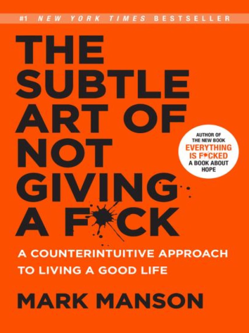 Mark Manson: The Subtle Art of Not Giving a F*ck : A Counterintuitive Approach to Living a Good Life
