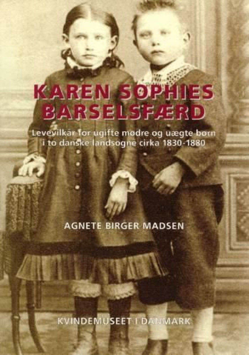 Agnete Birger Madsen: Karen Sophies barselsfærd : levevilkår for ugifte mødre og uægte børn i to danske landsogne cirka 1830-1880