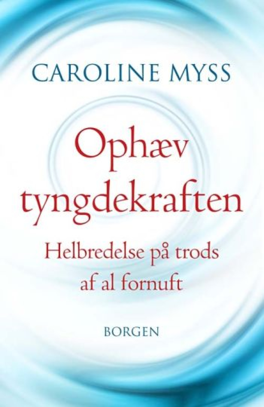 Caroline M. Myss: Ophæv tyngdekraften : helbredelse på trods af al fornuft