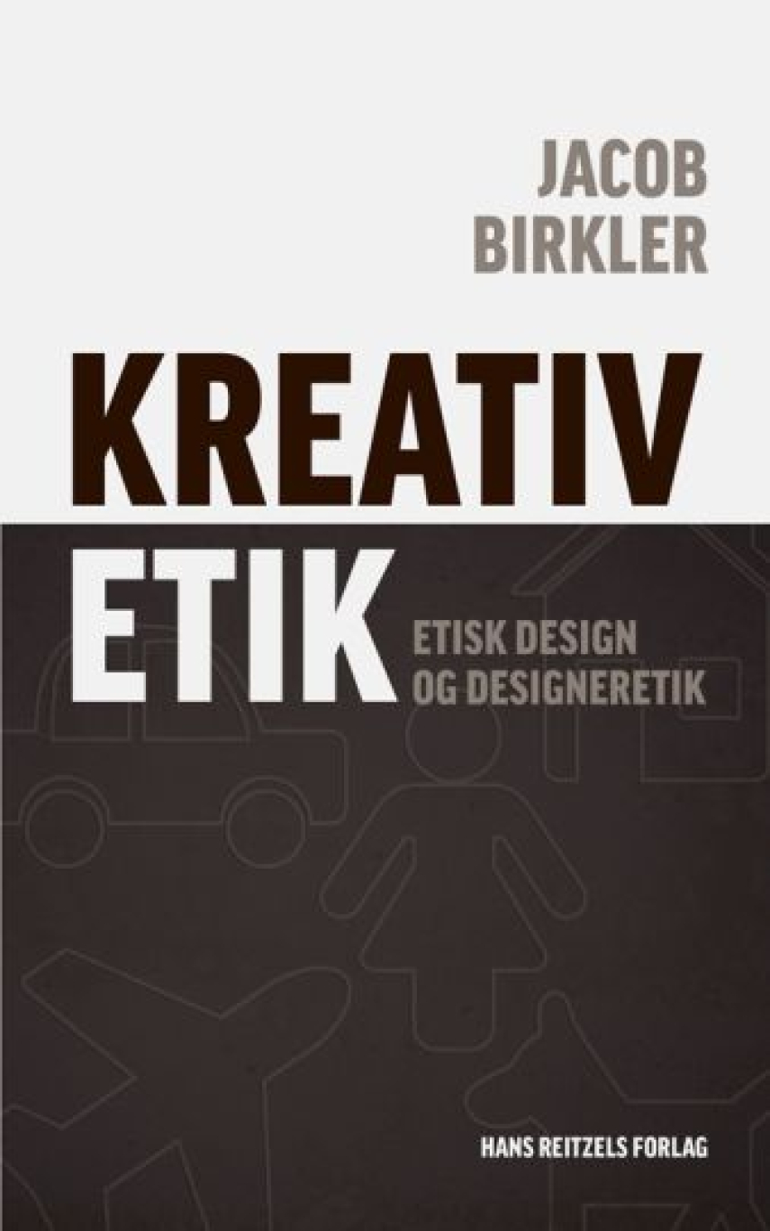 Jacob Birkler: Kreativ etik : etisk design og designeretik