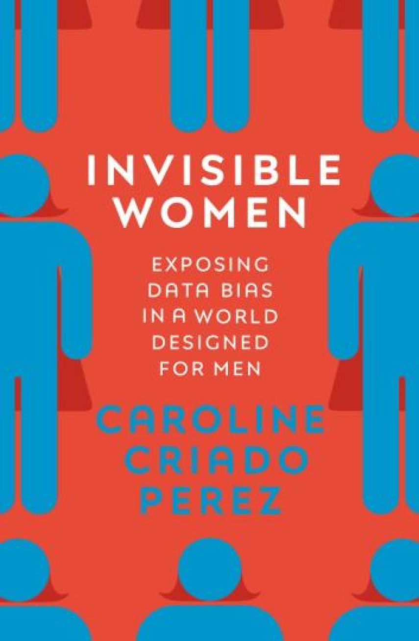 Caroline Criado Perez: Invisible women : exposing data bias in a world designed for men