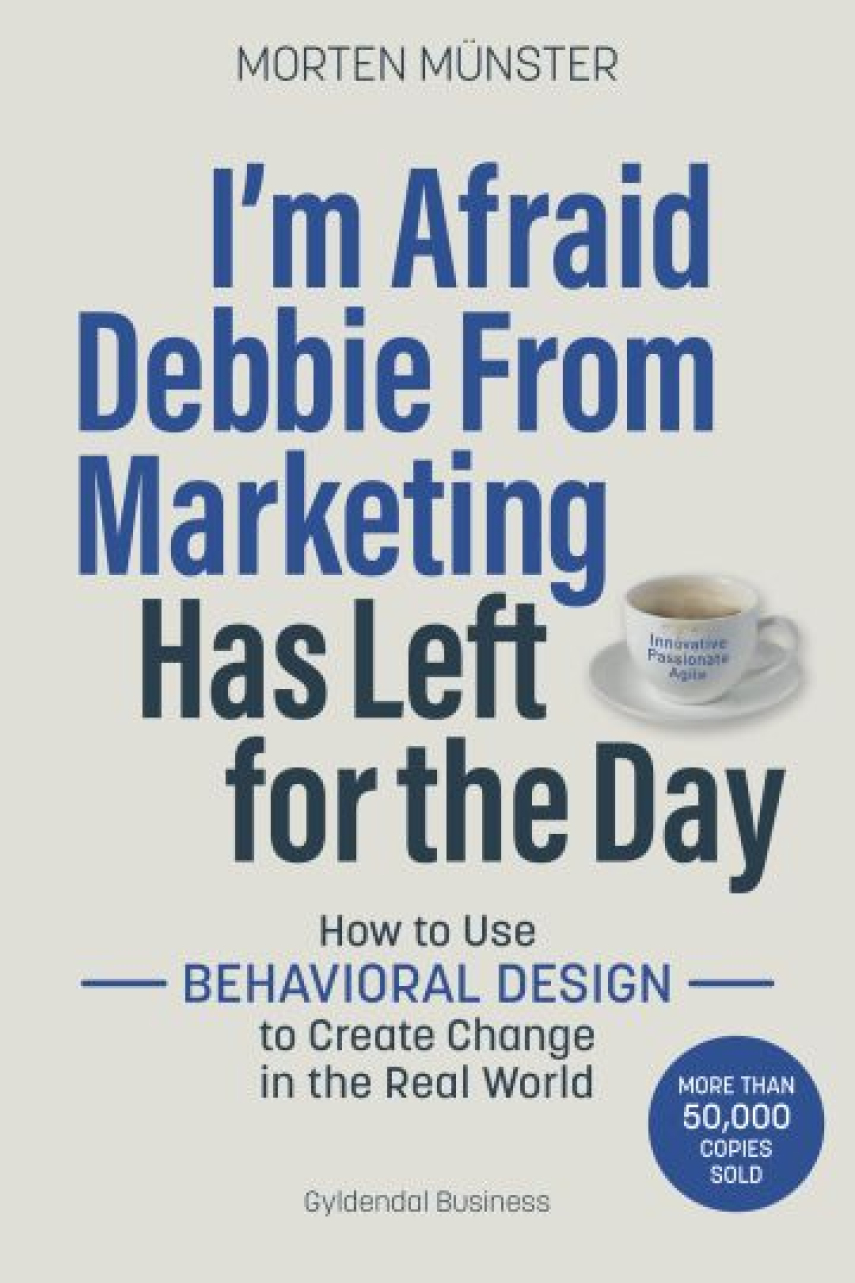Morten Sehested Münster (f. 1980): I'm afraid Debbie from marketing has left for the day : how to use behavioral design to create change in the real world