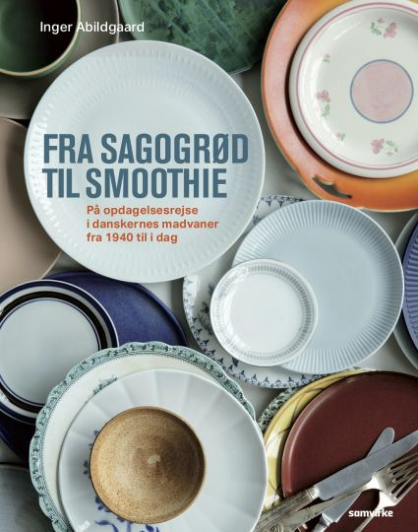 Inger Abildgaard: Fra sagogrød til smoothie : på opdagelsesrejse i danskernes madvaner fra 1940 til i dag