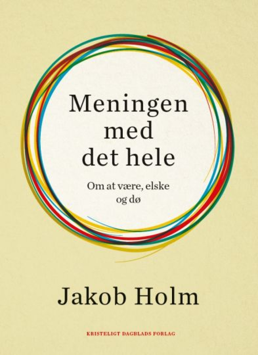 Jakob Holm (f. 1973-02-01): Meningen med det hele : om at være, elske og dø