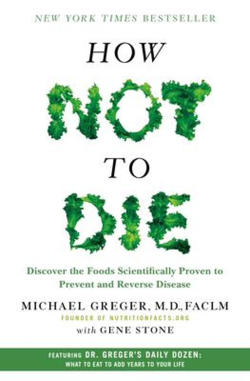 Michael Greger: How not to die : discover the foods scientifically proven to prevent and reverse disease